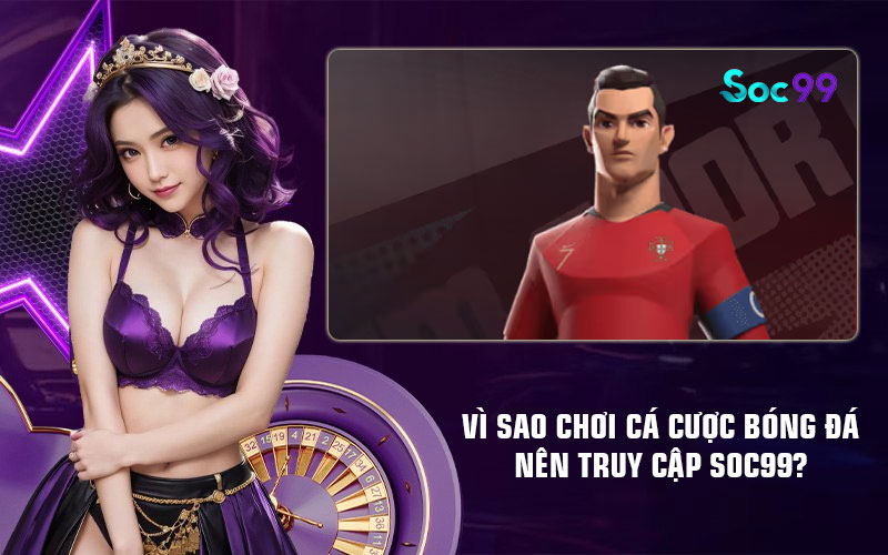 Vì sao chơi cá cược bóng đá nên truy cập Soc99?